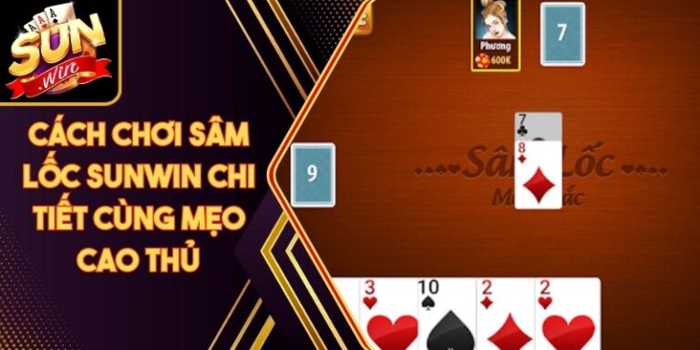 Cách Chơi Sâm Lốc Sunwin Chi Tiết Cùng Mẹo Cao Thủ 5 Cách Chơi Sâm Lốc Sunwin Chi Tiết Cùng Mẹo Cao Thủ